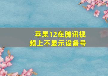 苹果12在腾讯视频上不显示设备号