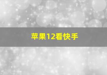 苹果12看快手