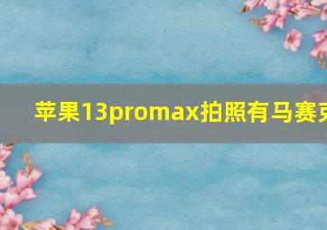 苹果13promax拍照有马赛克