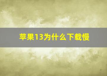 苹果13为什么下载慢