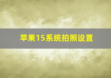 苹果15系统拍照设置