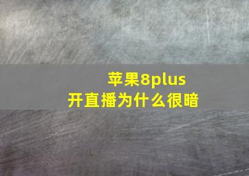 苹果8plus开直播为什么很暗