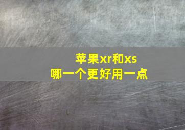 苹果xr和xs哪一个更好用一点