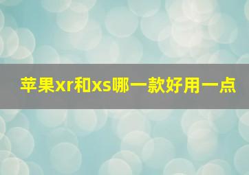 苹果xr和xs哪一款好用一点