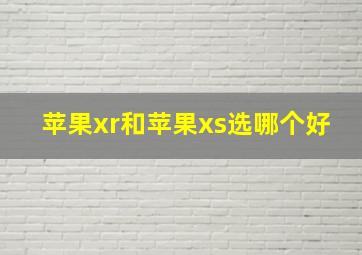 苹果xr和苹果xs选哪个好