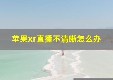 苹果xr直播不清晰怎么办