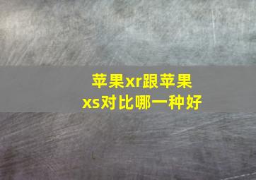 苹果xr跟苹果xs对比哪一种好