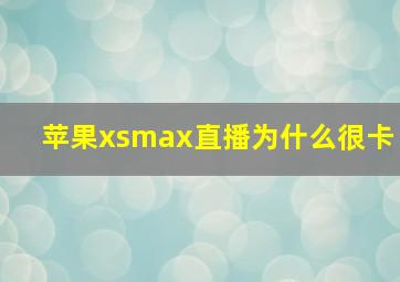 苹果xsmax直播为什么很卡