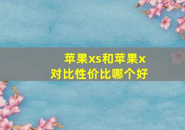 苹果xs和苹果x对比性价比哪个好