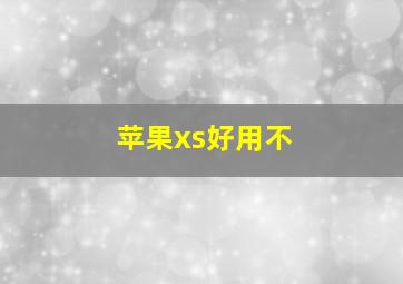 苹果xs好用不