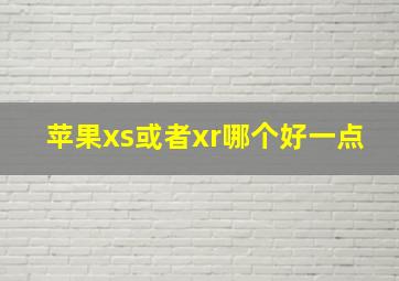 苹果xs或者xr哪个好一点