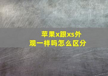 苹果x跟xs外观一样吗怎么区分