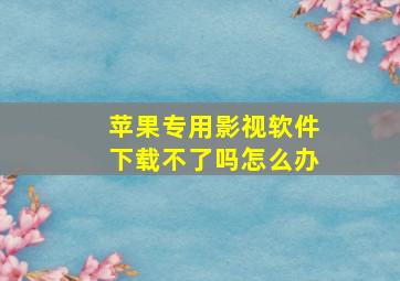 苹果专用影视软件下载不了吗怎么办