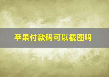 苹果付款码可以截图吗