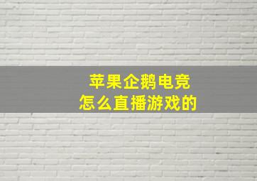 苹果企鹅电竞怎么直播游戏的