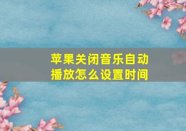 苹果关闭音乐自动播放怎么设置时间