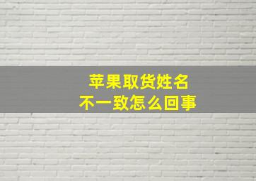 苹果取货姓名不一致怎么回事