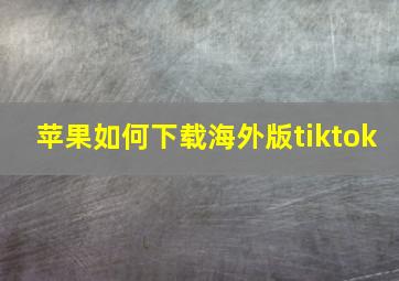 苹果如何下载海外版tiktok