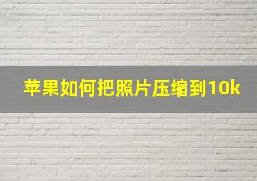 苹果如何把照片压缩到10k