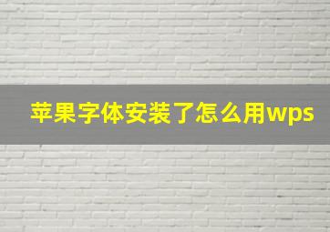 苹果字体安装了怎么用wps