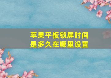 苹果平板锁屏时间是多久在哪里设置