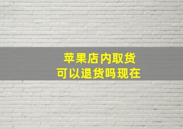 苹果店内取货可以退货吗现在