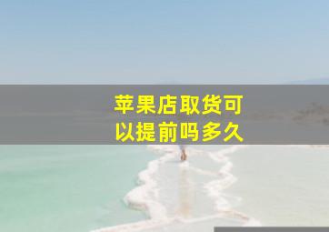 苹果店取货可以提前吗多久