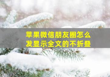 苹果微信朋友圈怎么发显示全文的不折叠