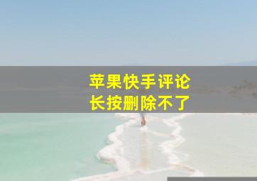 苹果快手评论长按删除不了