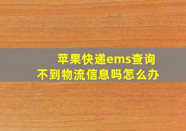 苹果快递ems查询不到物流信息吗怎么办