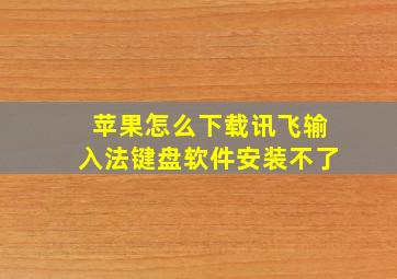 苹果怎么下载讯飞输入法键盘软件安装不了