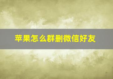 苹果怎么群删微信好友