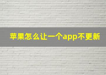 苹果怎么让一个app不更新