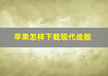 苹果怎样下载现代战舰