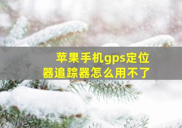 苹果手机gps定位器追踪器怎么用不了