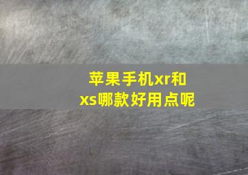 苹果手机xr和xs哪款好用点呢