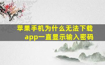 苹果手机为什么无法下载app一直显示输入密码