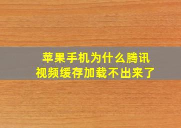 苹果手机为什么腾讯视频缓存加载不出来了