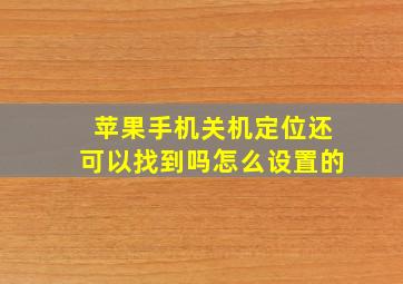 苹果手机关机定位还可以找到吗怎么设置的