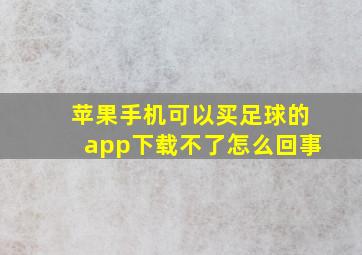 苹果手机可以买足球的app下载不了怎么回事