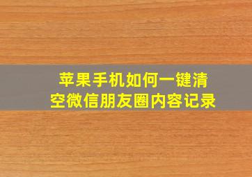 苹果手机如何一键清空微信朋友圈内容记录