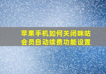 苹果手机如何关闭咪咕会员自动续费功能设置