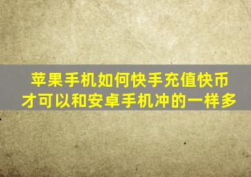 苹果手机如何快手充值快币才可以和安卓手机冲的一样多