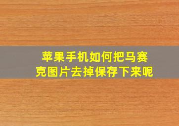 苹果手机如何把马赛克图片去掉保存下来呢