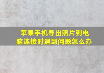 苹果手机导出照片到电脑连接时遇到问题怎么办