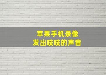 苹果手机录像发出吱吱的声音