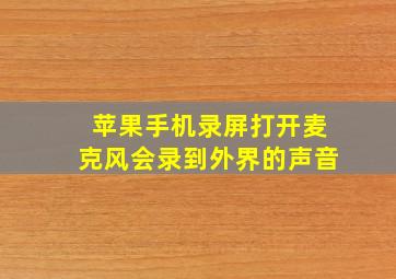 苹果手机录屏打开麦克风会录到外界的声音