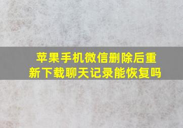 苹果手机微信删除后重新下载聊天记录能恢复吗