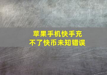 苹果手机快手充不了快币未知错误