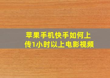 苹果手机快手如何上传1小时以上电影视频